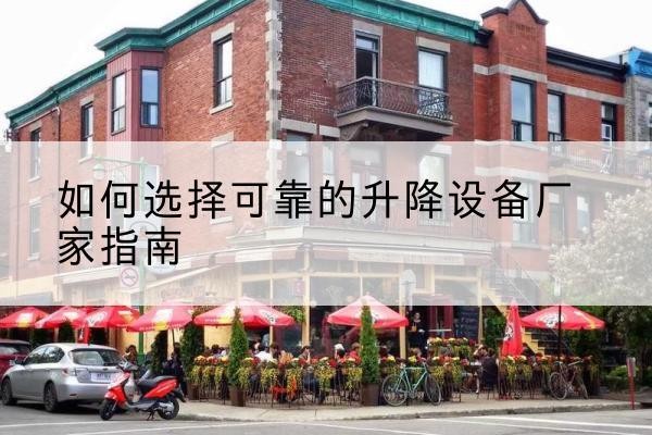 内黄电动升降机厂家-如何选择可靠的升降设备厂家指南