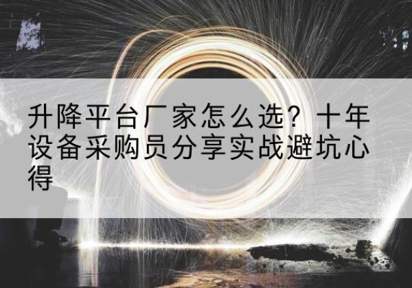 内黄升降平台厂家-怎么选？十年设备采购员分享实战避坑心得