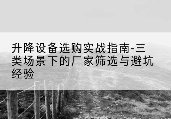 内黄移动式升降机厂家推荐-升降设备选购实战指南-三类场景下的厂家筛选与避坑经验